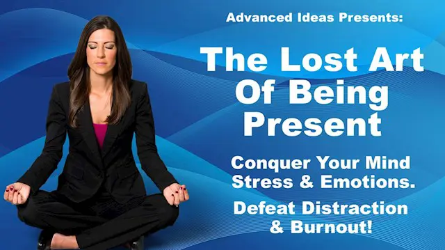 The Lost Art of Being Present: Conquer The Mind – Feel Amazing – Change Your Life