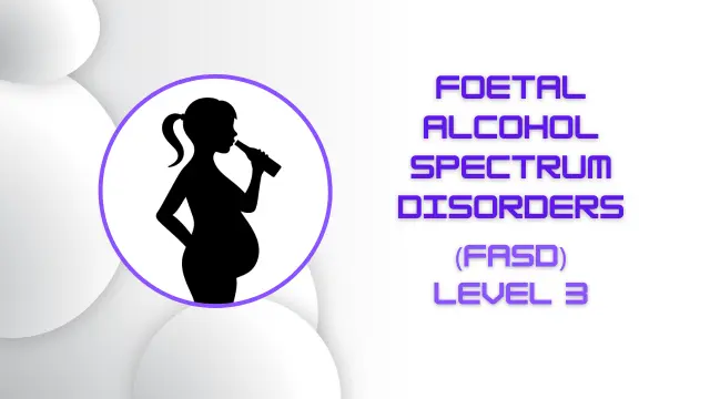 Foetal Alcohol Spectrum Disorders (FASD) Level 3
