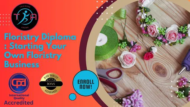 Floristry Diploma : Starting Your Own Floristry Business